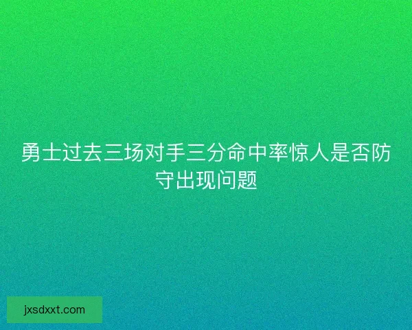 勇士过去三场对手三分命中率惊人是否防守出现问题