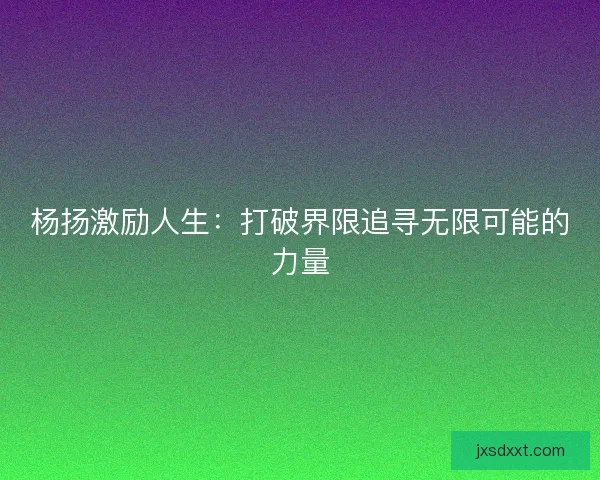 杨扬激励人生：打破界限追寻无限可能的力量